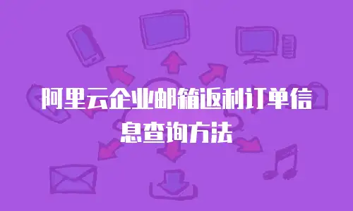 阿里云企业邮箱返利订单信息查询方法