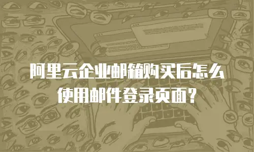 阿里云企业邮箱购买后怎么使用邮件登录页面？