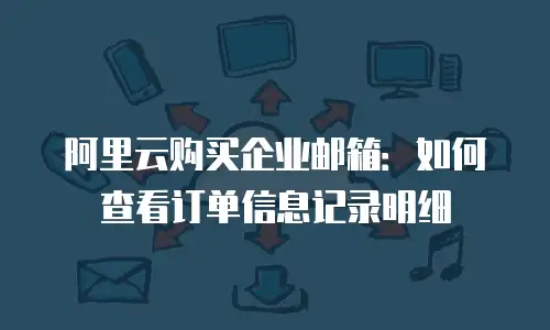 阿里云购买企业邮箱:如何查看订单信息记录明细