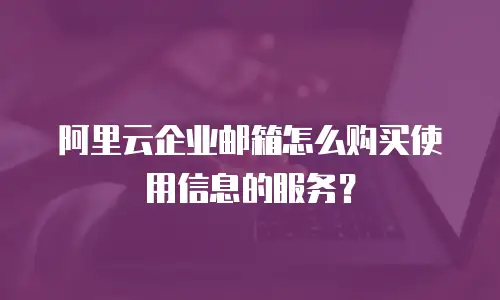 阿里云企业邮箱怎么购买使用信息的服务？