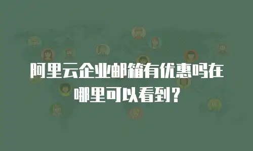 阿里云企业邮箱有优惠吗在哪里可以看到？