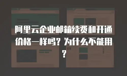 阿里云企业邮箱续费和开通价格一样吗？为什么不能用？