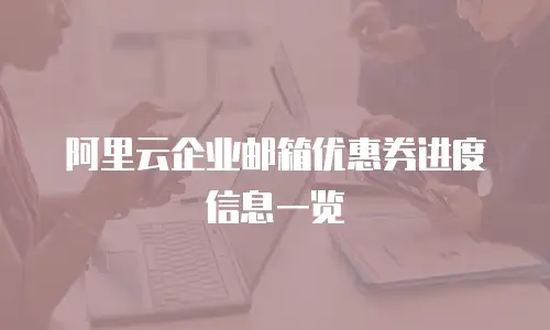 阿里云企业邮箱优惠券进度信息一览