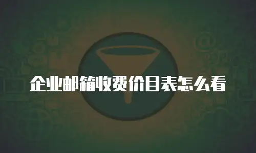 企业邮箱收费价目表怎么看