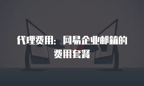 代理费用：网易企业邮箱的费用套餐