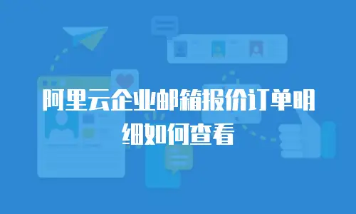阿里云企业邮箱报价订单明细如何查看
