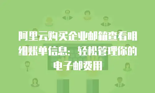 阿里云购买企业邮箱查看明细账单信息:轻松管理你的电子邮费用