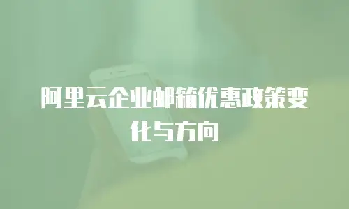 阿里云企业邮箱优惠政策变化与方向