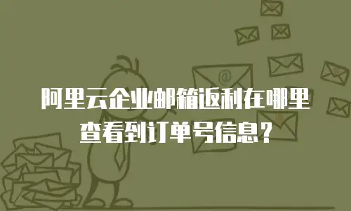 阿里云企业邮箱返利在哪里查看到订单号信息？