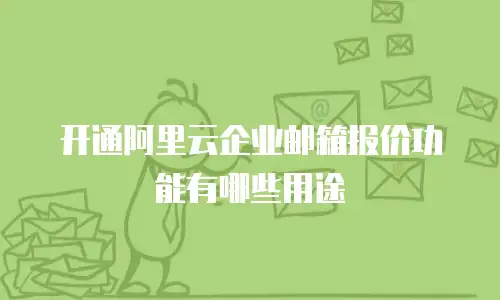 开通阿里云企业邮箱报价功能有哪些用途