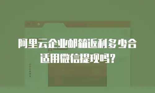 阿里云企业邮箱返利多少合适用微信提现吗？