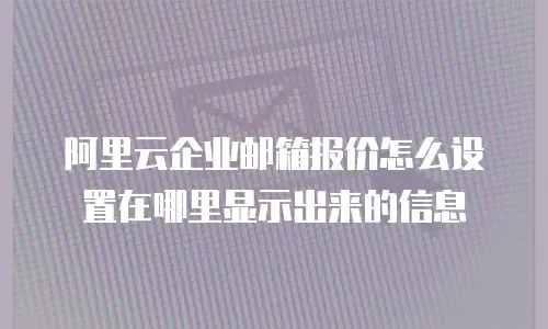 阿里云企业邮箱报价怎么设置在哪里显示出来的信息