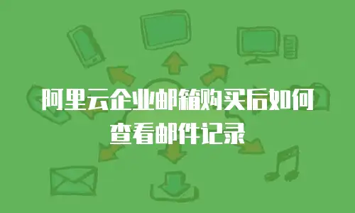 阿里云企业邮箱购买后如何查看邮件记录