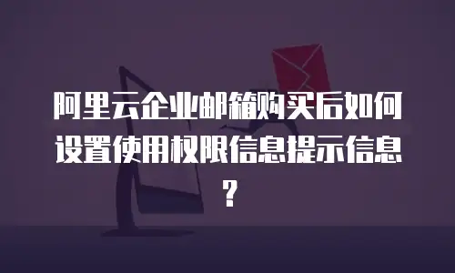 阿里云企业邮箱购买后如何设置使用权限信息提示信息?