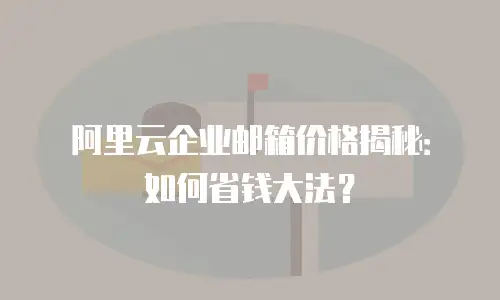阿里云企业邮箱价格揭秘:如何省钱大法?