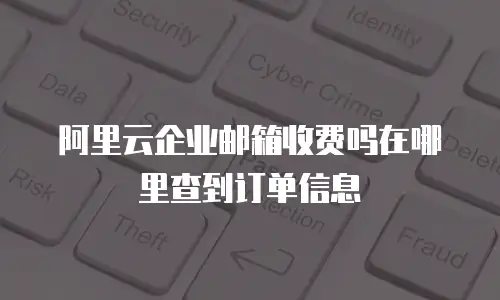 阿里云企业邮箱收费吗在哪里查到订单信息