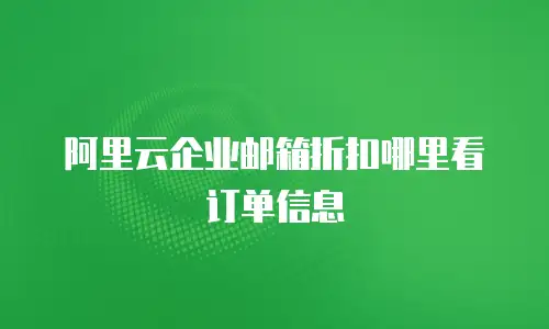 阿里云企业邮箱折扣哪里看订单信息