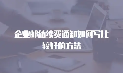 企业邮箱续费通知如何写比较好的方法