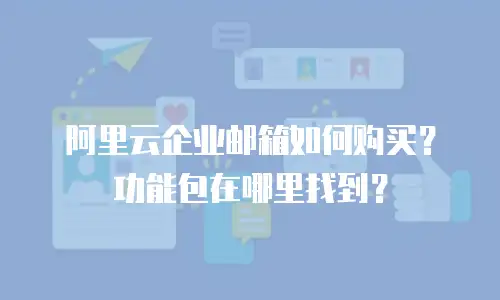 阿里云企业邮箱如何购买？功能包在哪里找到？