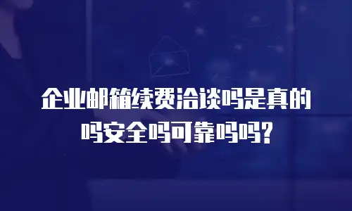 企业邮箱续费洽谈吗是真的吗安全吗可靠吗吗?