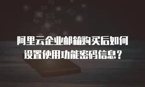 阿里云企业邮箱购买后如何设置使用功能密码信息？