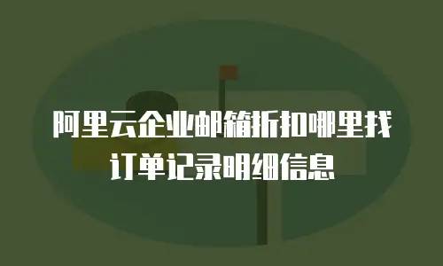 阿里云企业邮箱折扣哪里找订单记录明细信息