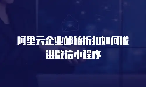 阿里云企业邮箱折扣如何搬进微信小程序