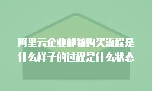 阿里云企业邮箱购买流程是什么样子的过程是什么状态