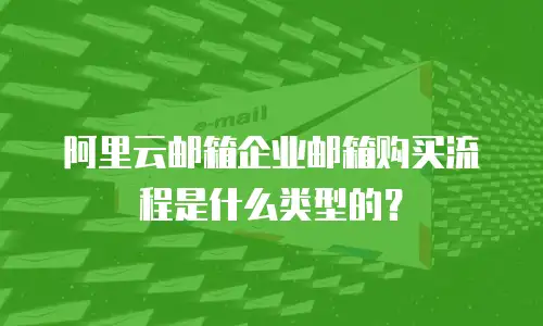 阿里云邮箱企业邮箱购买流程是什么类型的？