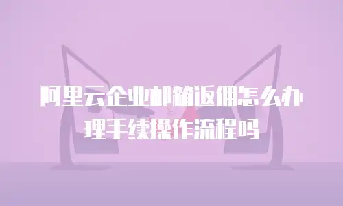 阿里云企业邮箱返佣怎么办理手续操作流程吗