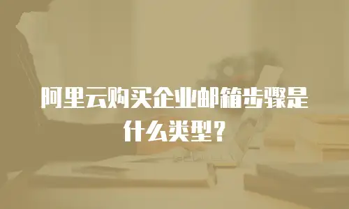 阿里云购买企业邮箱步骤是什么类型？