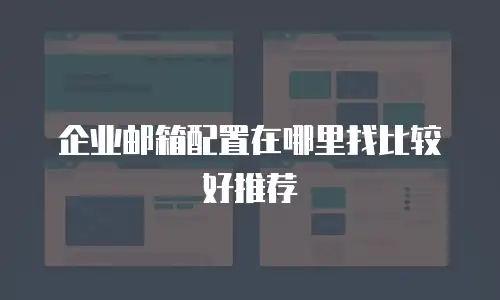 企业邮箱配置在哪里找比较好推荐