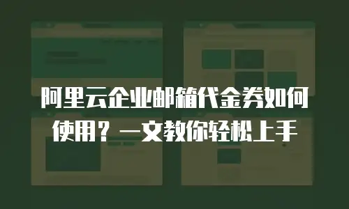 阿里云企业邮箱代金券如何使用？一文教你轻松上手