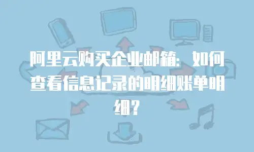 阿里云购买企业邮箱：如何查看信息记录的明细账单明细？