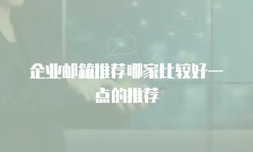 企业邮箱推荐哪家比较好一点的推荐