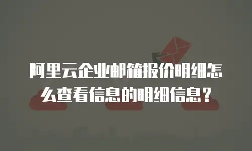 阿里云企业邮箱报价明细怎么查看信息的明细信息？