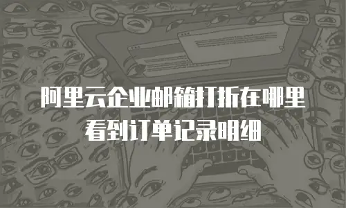 阿里云企业邮箱打折在哪里看到订单记录明细
