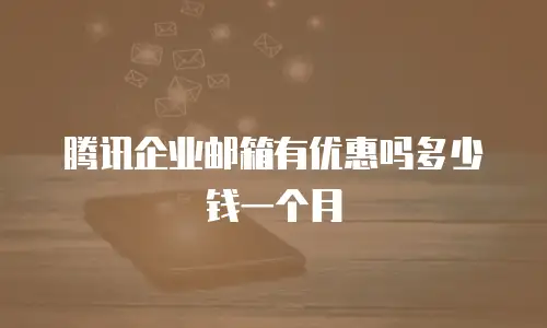腾讯企业邮箱有优惠吗多少钱一个月