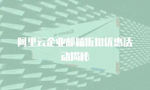 阿里云企业邮箱折扣优惠活动揭秘