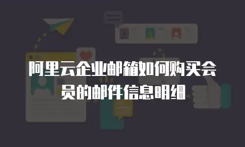 阿里云企业邮箱如何购买会员的邮件信息明细