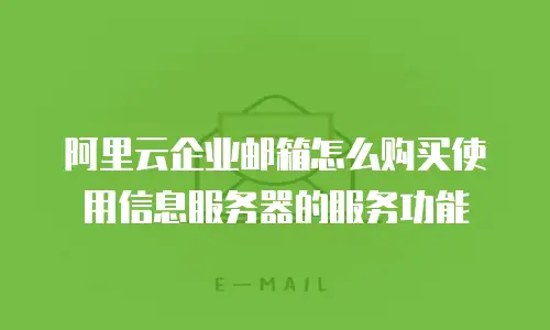 阿里云企业邮箱怎么购买使用信息服务器的服务功能