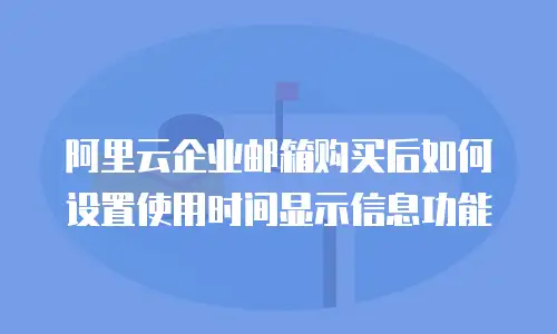 阿里云企业邮箱购买后如何设置使用时间显示信息功能