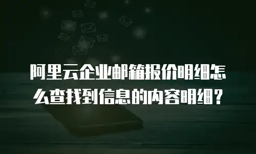 阿里云企业邮箱报价明细怎么查找到信息的内容明细？