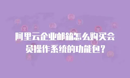 阿里云企业邮箱怎么购买会员操作系统的功能包？