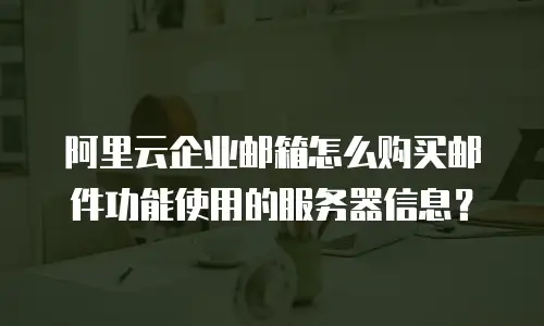 阿里云企业邮箱怎么购买邮件功能使用的服务器信息？