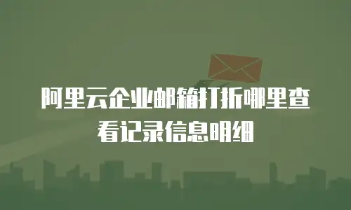 阿里云企业邮箱打折哪里查看记录信息明细