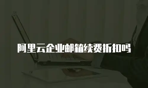阿里云企业邮箱续费折扣吗