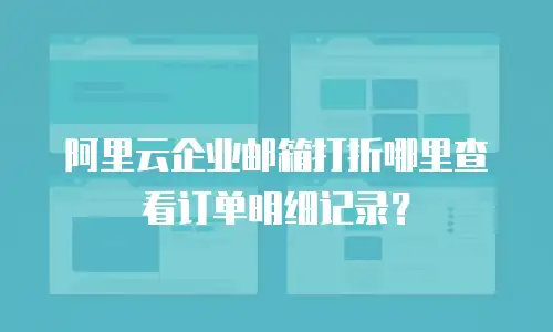 阿里云企业邮箱打折哪里查看订单明细记录?