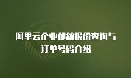 阿里云企业邮箱报价查询与订单号码介绍