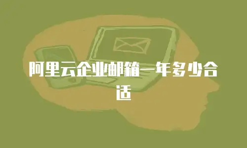 阿里云企业邮箱一年多少合适